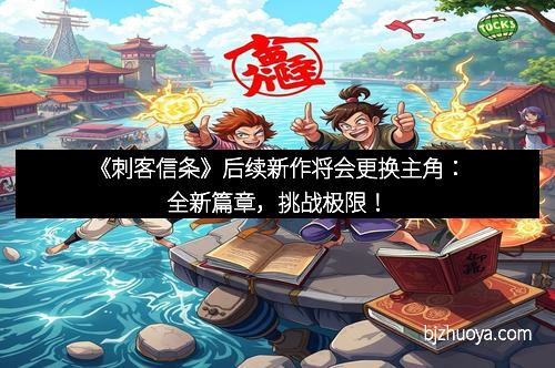 《刺客信条》后续新作将会更换主角:全新篇章,挑战极限!
